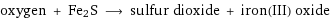 oxygen + Fe2S ⟶ sulfur dioxide + iron(III) oxide