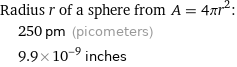 Radius r of a sphere from A = 4πr^2:  | 250 pm (picometers)  | 9.9×10^-9 inches