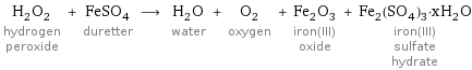 H_2O_2 hydrogen peroxide + FeSO_4 duretter ⟶ H_2O water + O_2 oxygen + Fe_2O_3 iron(III) oxide + Fe_2(SO_4)_3·xH_2O iron(III) sulfate hydrate