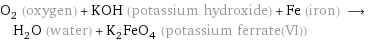 O_2 (oxygen) + KOH (potassium hydroxide) + Fe (iron) ⟶ H_2O (water) + K_2FeO_4 (potassium ferrate(VI))