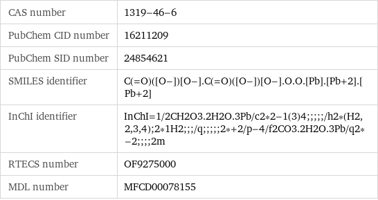 CAS number | 1319-46-6 PubChem CID number | 16211209 PubChem SID number | 24854621 SMILES identifier | C(=O)([O-])[O-].C(=O)([O-])[O-].O.O.[Pb].[Pb+2].[Pb+2] InChI identifier | InChI=1/2CH2O3.2H2O.3Pb/c2*2-1(3)4;;;;;/h2*(H2, 2, 3, 4);2*1H2;;;/q;;;;;2*+2/p-4/f2CO3.2H2O.3Pb/q2*-2;;;;2m RTECS number | OF9275000 MDL number | MFCD00078155