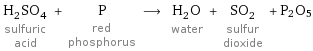 H_2SO_4 sulfuric acid + P red phosphorus ⟶ H_2O water + SO_2 sulfur dioxide + P2O5