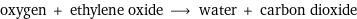 oxygen + ethylene oxide ⟶ water + carbon dioxide