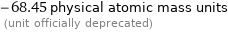 -68.45 physical atomic mass units  (unit officially deprecated)