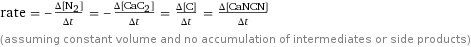 rate = -(Δ[N2])/(Δt) = -(Δ[CaC2])/(Δt) = (Δ[C])/(Δt) = (Δ[CaNCN])/(Δt) (assuming constant volume and no accumulation of intermediates or side products)