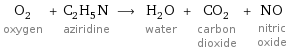 O_2 oxygen + C_2H_5N aziridine ⟶ H_2O water + CO_2 carbon dioxide + NO nitric oxide