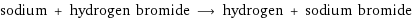 sodium + hydrogen bromide ⟶ hydrogen + sodium bromide