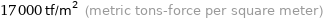 17000 tf/m^2 (metric tons-force per square meter)