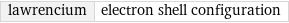 lawrencium | electron shell configuration