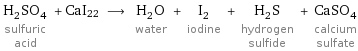 H_2SO_4 sulfuric acid + CaI22 ⟶ H_2O water + I_2 iodine + H_2S hydrogen sulfide + CaSO_4 calcium sulfate