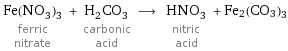 Fe(NO_3)_3 ferric nitrate + H_2CO_3 carbonic acid ⟶ HNO_3 nitric acid + Fe2(CO3)3