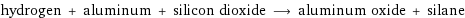 hydrogen + aluminum + silicon dioxide ⟶ aluminum oxide + silane