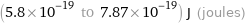 (5.8×10^-19 to 7.87×10^-19) J (joules)