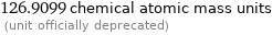 126.9099 chemical atomic mass units  (unit officially deprecated)