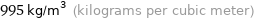 995 kg/m^3 (kilograms per cubic meter)