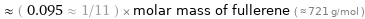  ≈ ( 0.095 ≈ 1/11 ) × molar mass of fullerene ( ≈ 721 g/mol )