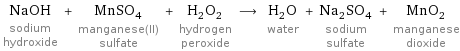 NaOH sodium hydroxide + MnSO_4 manganese(II) sulfate + H_2O_2 hydrogen peroxide ⟶ H_2O water + Na_2SO_4 sodium sulfate + MnO_2 manganese dioxide