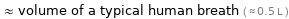  ≈ volume of a typical human breath ( ≈ 0.5 L )