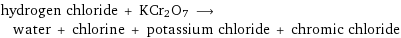 hydrogen chloride + KCr2O7 ⟶ water + chlorine + potassium chloride + chromic chloride