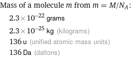 Mass of a molecule m from m = M/N_A:  | 2.3×10^-22 grams  | 2.3×10^-25 kg (kilograms)  | 136 u (unified atomic mass units)  | 136 Da (daltons)