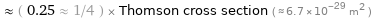  ≈ ( 0.25 ≈ 1/4 ) × Thomson cross section ( ≈ 6.7×10^-29 m^2 )