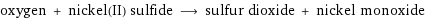 oxygen + nickel(II) sulfide ⟶ sulfur dioxide + nickel monoxide