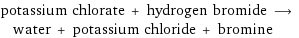 potassium chlorate + hydrogen bromide ⟶ water + potassium chloride + bromine