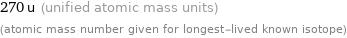 270 u (unified atomic mass units) (atomic mass number given for longest-lived known isotope)