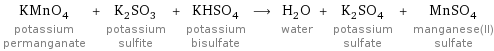 KMnO_4 potassium permanganate + K_2SO_3 potassium sulfite + KHSO_4 potassium bisulfate ⟶ H_2O water + K_2SO_4 potassium sulfate + MnSO_4 manganese(II) sulfate