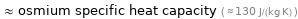  ≈ osmium specific heat capacity ( ≈ 130 J/(kg K) )