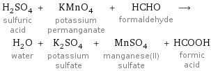 H_2SO_4 sulfuric acid + KMnO_4 potassium permanganate + HCHO formaldehyde ⟶ H_2O water + K_2SO_4 potassium sulfate + MnSO_4 manganese(II) sulfate + HCOOH formic acid