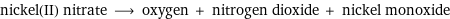 nickel(II) nitrate ⟶ oxygen + nitrogen dioxide + nickel monoxide