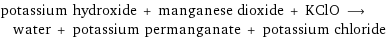 potassium hydroxide + manganese dioxide + KClO ⟶ water + potassium permanganate + potassium chloride