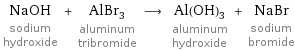 NaOH sodium hydroxide + AlBr_3 aluminum tribromide ⟶ Al(OH)_3 aluminum hydroxide + NaBr sodium bromide