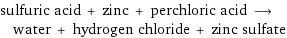 sulfuric acid + zinc + perchloric acid ⟶ water + hydrogen chloride + zinc sulfate