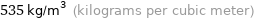 535 kg/m^3 (kilograms per cubic meter)