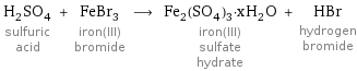 H_2SO_4 sulfuric acid + FeBr_3 iron(III) bromide ⟶ Fe_2(SO_4)_3·xH_2O iron(III) sulfate hydrate + HBr hydrogen bromide