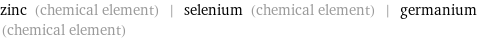 zinc (chemical element) | selenium (chemical element) | germanium (chemical element)