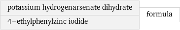 potassium hydrogenarsenate dihydrate 4-ethylphenylzinc iodide | formula