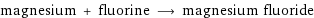 magnesium + fluorine ⟶ magnesium fluoride