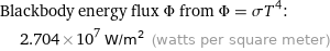 Blackbody energy flux Φ from Φ = σT^4:  | 2.704×10^7 W/m^2 (watts per square meter)