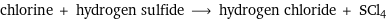 chlorine + hydrogen sulfide ⟶ hydrogen chloride + SCl4