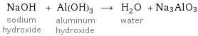 NaOH sodium hydroxide + Al(OH)_3 aluminum hydroxide ⟶ H_2O water + Na3AlO3