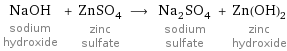 NaOH sodium hydroxide + ZnSO_4 zinc sulfate ⟶ Na_2SO_4 sodium sulfate + Zn(OH)_2 zinc hydroxide