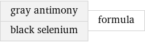 gray antimony black selenium | formula