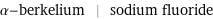 α-berkelium | sodium fluoride