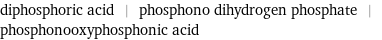 diphosphoric acid | phosphono dihydrogen phosphate | phosphonooxyphosphonic acid