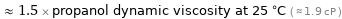  ≈ 1.5 × propanol dynamic viscosity at 25 °C ( ≈ 1.9 cP )