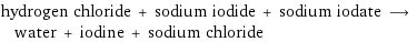 hydrogen chloride + sodium iodide + sodium iodate ⟶ water + iodine + sodium chloride