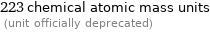 223 chemical atomic mass units  (unit officially deprecated)